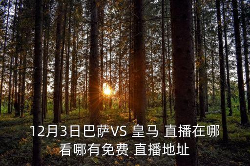 12月3日巴薩VS 皇馬 直播在哪看哪有免費(fèi) 直播地址