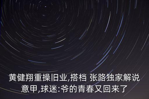 黃健翔重操舊業(yè),搭檔 張路獨(dú)家解說意甲,球迷:爺?shù)那啻河只貋砹? class=