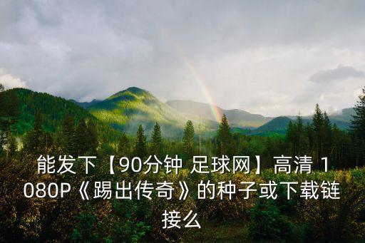 能發(fā)下【90分鐘 足球網(wǎng)】高清 1080P《踢出傳奇》的種子或下載鏈接么