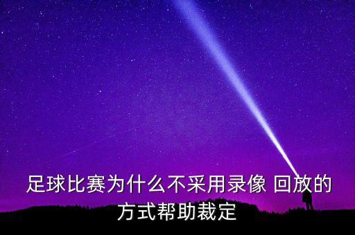  足球比賽為什么不采用錄像 回放的方式幫助裁定