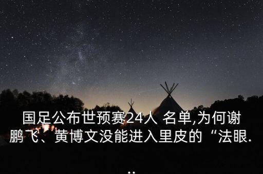 國足公布世預(yù)賽24人 名單,為何謝鵬飛、黃博文沒能進(jìn)入里皮的“法眼...