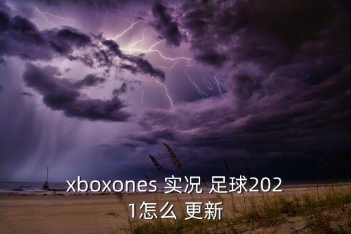 xboxones 實(shí)況 足球2021怎么 更新