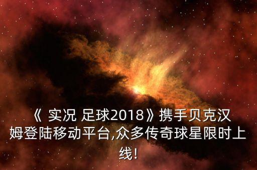 《 實況 足球2018》攜手貝克漢姆登陸移動平臺,眾多傳奇球星限時上線!