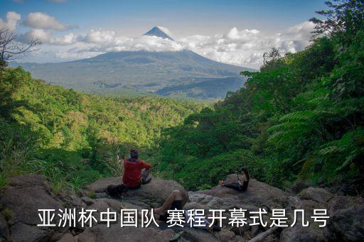  亞洲杯中國隊 賽程開幕式是幾號