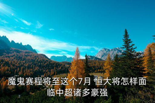 魔鬼賽程將至這個(gè)7月 恒大將怎樣面臨中超諸多豪強(qiáng)