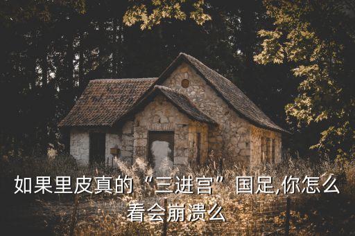 如果里皮真的“三進(jìn)宮”國足,你怎么看會崩潰么