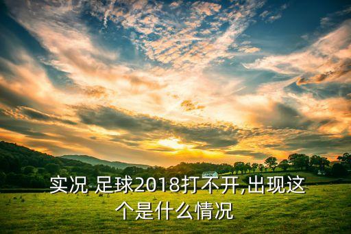  實(shí)況 足球2018打不開,出現(xiàn)這個(gè)是什么情況