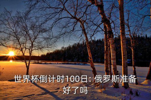 世界杯倒計(jì)時(shí)100日: 俄羅斯準(zhǔn)備好了嗎