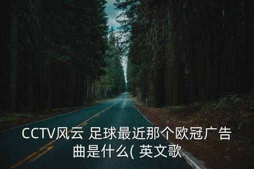 CCTV風(fēng)云 足球最近那個(gè)歐冠廣告曲是什么( 英文歌