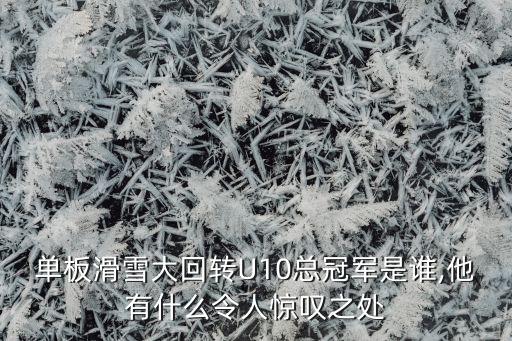 單板滑雪大回轉(zhuǎn)U10總冠軍是誰,他有什么令人驚嘆之處