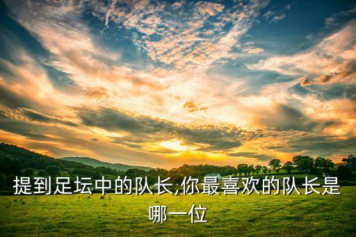 提到足壇中的隊(duì)長(zhǎng),你最喜歡的隊(duì)長(zhǎng)是哪一位