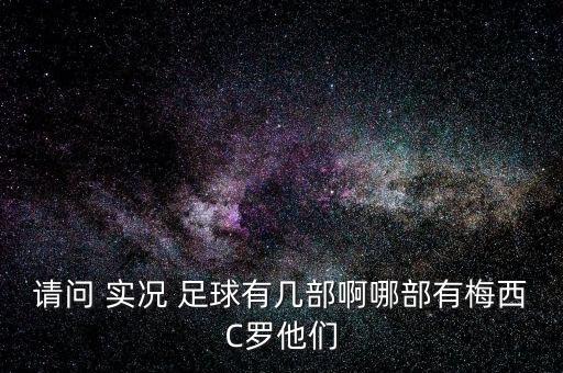 請問 實況 足球有幾部啊哪部有梅西C羅他們