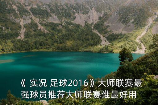 《 實況 足球2016》大師聯(lián)賽最強球員推薦大師聯(lián)賽誰最好用