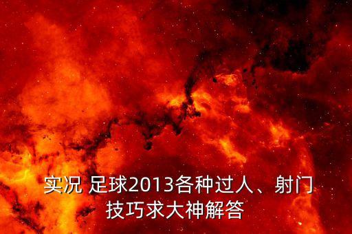  實(shí)況 足球2013各種過(guò)人、射門技巧求大神解答