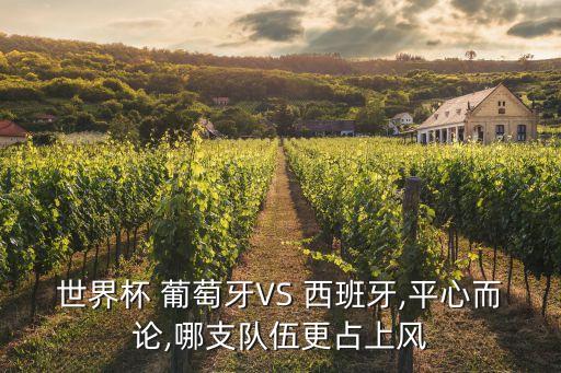 世界杯 葡萄牙VS 西班牙,平心而論,哪支隊(duì)伍更占上風(fēng)