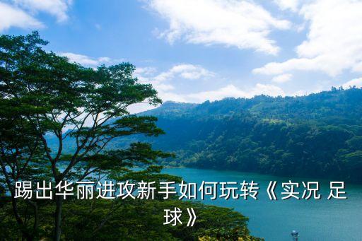 踢出華麗進(jìn)攻新手如何玩轉(zhuǎn)《實(shí)況 足球》