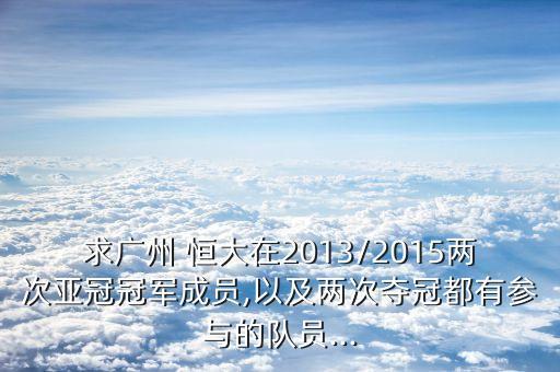 求廣州 恒大在2013/2015兩次亞冠冠軍成員,以及兩次奪冠都有參與的隊員...