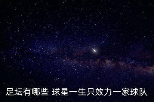 足壇有哪些 球星一生只效力一家球隊