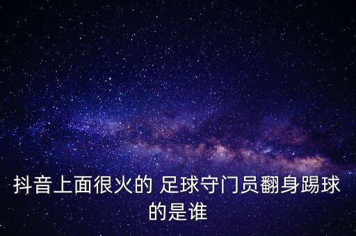 抖音上面很火的 足球守門(mén)員翻身踢球的是誰(shuí)