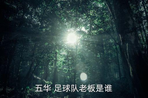 五華 足球隊(duì)老板是誰