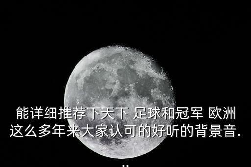 能詳細推薦下天下 足球和冠軍 歐洲這么多年來大家認可的好聽的背景音...