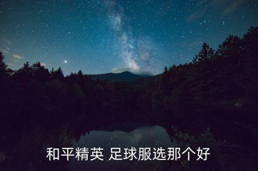 和平精英 足球服選那個(gè)好