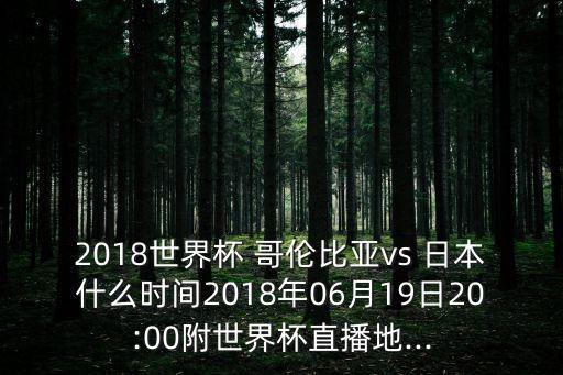 2018世界杯 哥倫比亞vs 日本什么時(shí)間2018年06月19日20:00附世界杯直播地...