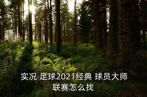  實(shí)況 足球2021經(jīng)典 球員大師聯(lián)賽怎么找