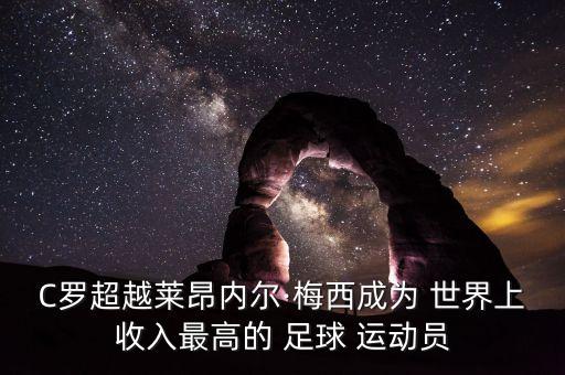 C羅超越萊昂內爾·梅西成為 世界上收入最高的 足球 運動員