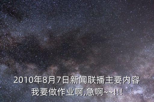 2010年8月7日新聞聯(lián)播主要內(nèi)容我要做作業(yè)啊,急啊~~!!!