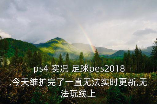  ps4 實況 足球pes2018,今天維護完了一直無法實時更新,無法玩線上