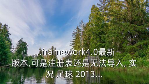 ...framework4.0最新版本,可是注冊表還是無法導入, 實況 足球 2013...