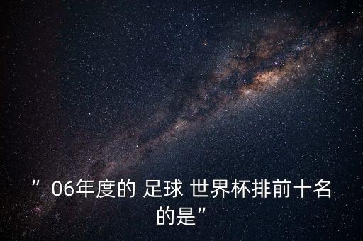 ”06年度的 足球 世界杯排前十名的是”