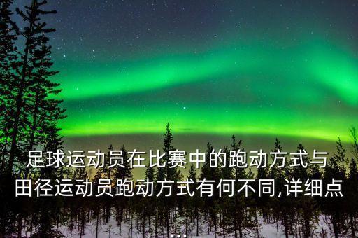  足球運動員在比賽中的跑動方式與 田徑運動員跑動方式有何不同,詳細(xì)點...