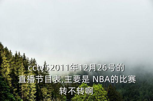 cctv52011年12月26號的 直播節(jié)目表,主要是 NBA的比賽轉(zhuǎn)不轉(zhuǎn)啊