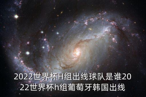 2022世界杯H組出線球隊是誰2022世界杯h(huán)組葡萄牙韓國出線