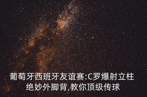 葡萄牙西班牙友誼賽:C羅爆射立柱 絕妙外腳背,教你頂級(jí)傳球