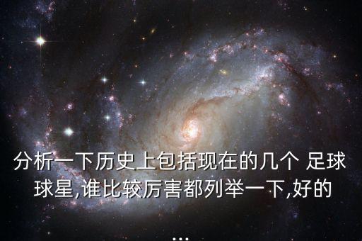 分析一下歷史上包括現(xiàn)在的幾個(gè) 足球 球星,誰比較厲害都列舉一下,好的...