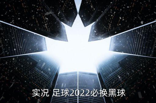  實(shí)況 足球2022必?fù)Q黑球