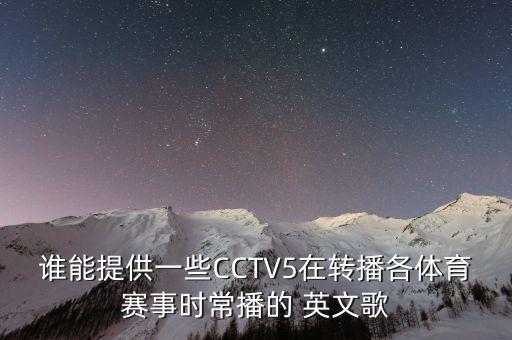 誰能提供一些CCTV5在轉(zhuǎn)播各體育賽事時(shí)常播的 英文歌