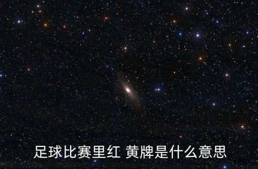  足球比賽里紅 黃牌是什么意思