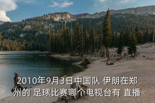 2010年9月3日中國(guó)隊(duì) 伊朗在鄭州的 足球比賽哪個(gè)電視臺(tái)有 直播