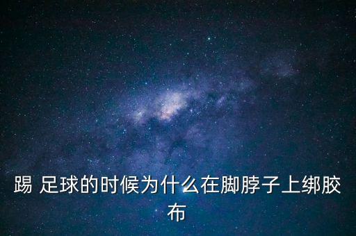 踢 足球的時(shí)候?yàn)槭裁丛谀_脖子上綁膠布