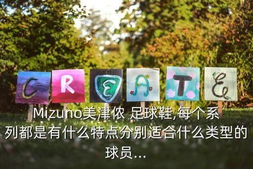 Mizuno美津儂 足球鞋,每個系列都是有什么特點分別適合什么類型的球員...