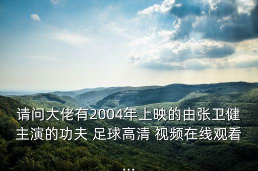 請(qǐng)問大佬有2004年上映的由張衛(wèi)健主演的功夫 足球高清 視頻在線觀看...