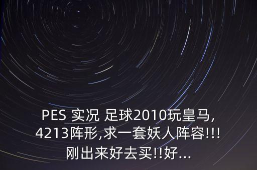 PES 實(shí)況 足球2010玩皇馬,4213陣形,求一套妖人陣容!!!剛出來(lái)好去買(mǎi)!!好...