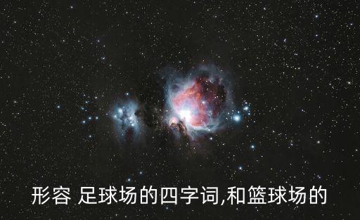 形容 足球場(chǎng)的四字詞,和籃球場(chǎng)的