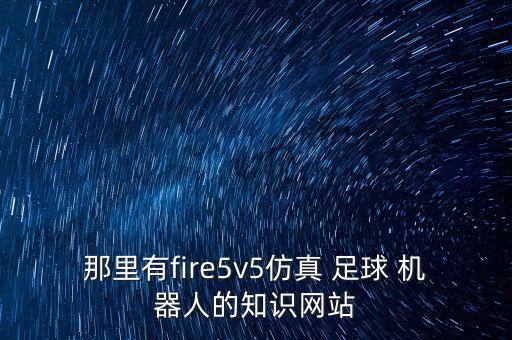 那里有fire5v5仿真 足球 機(jī)器人的知識(shí)網(wǎng)站