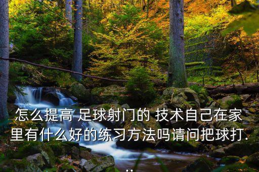 怎么提高 足球射門的 技術自己在家里有什么好的練習方法嗎請問把球打...