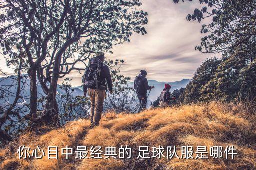 你心目中最經(jīng)典的 足球隊(duì)服是哪件